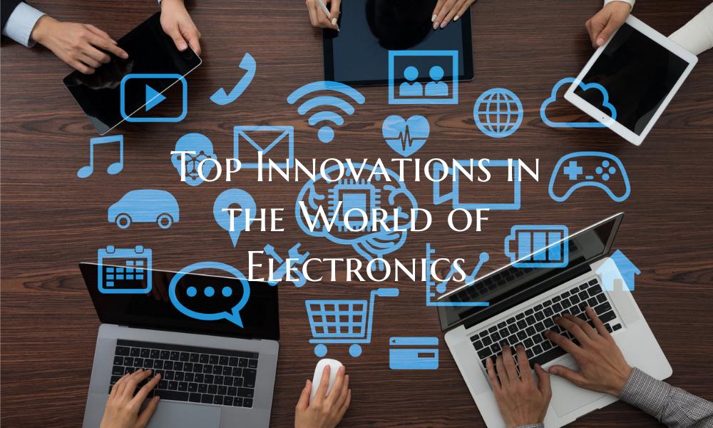 Top Innovations in the World of Electronics