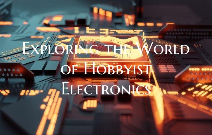 Exploring the World of Hobbyist Electronics